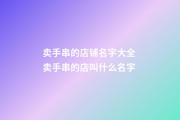 卖手串的店铺名字大全 卖手串的店叫什么名字-第1张-店铺起名-玄机派